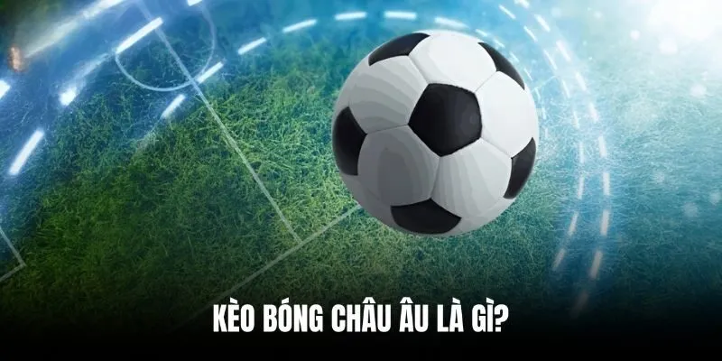 Giải thích định nghĩa kèo bóng châu Âu