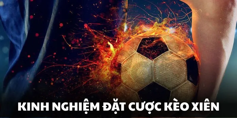Hé lộ kinh nghiệm chốt kèo xiên hiệu quả cho bet thủ