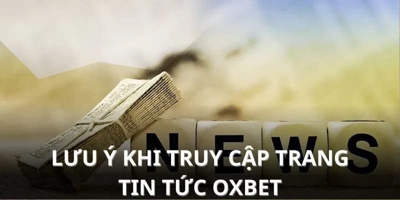 Lưu ý khi truy cập chuyên mục tin tức Oxbet