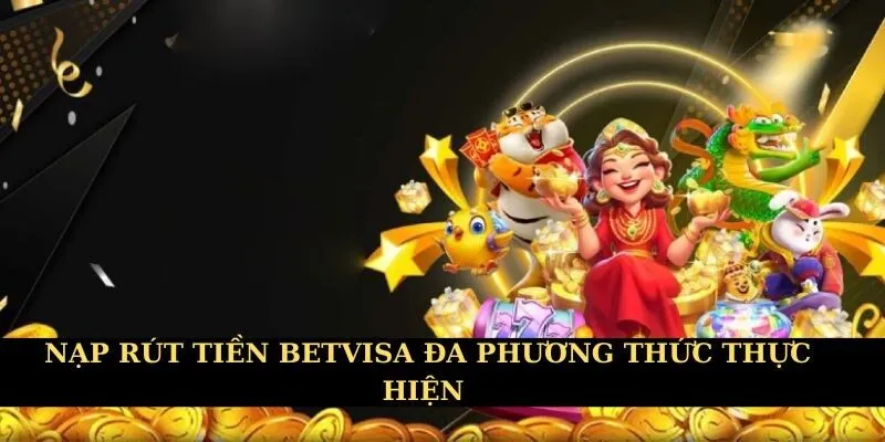 Nhà cái hỗ trợ nhiều hình thức nạp rút tiền Betvisa