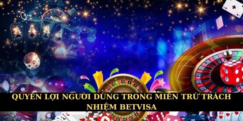 Quyền lợi người dùng trong miễn trừ trách nhiệm Betvisa