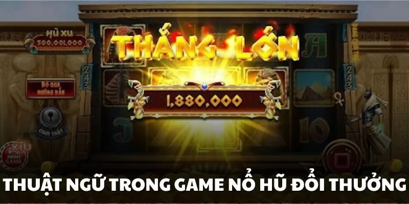 Những thuật ngữ trong game nổ hũ đổi thưởng hay gặp